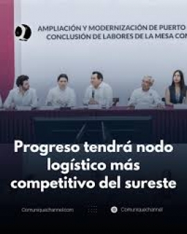 PROGRESO TENDRÁ NODO LOGÍSTICO MÁS COMPETITIVO DEL SURESTE
